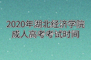 2020年湖北经济学院成人高考考试时间