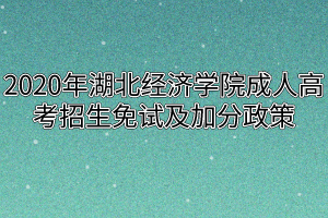 2020年湖北经济学院成人高考招生免试及加分政策