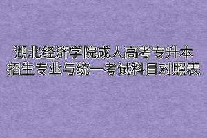 湖北经济学院成人高考专升本招生专业与统一考试科目对照表