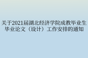 关于2021届湖北经济学院成教毕业生毕业论文(设计)工作安排的通知