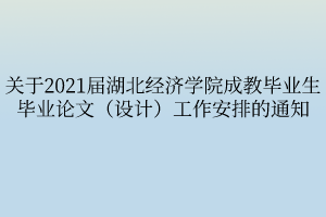 关于2021届湖北经济学院成教毕业生毕业论文（设计）工作安排的通知