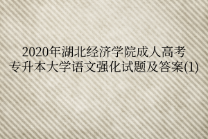 2020年湖北经济学院成人高考专升本大学语文强化试题及答案(1)