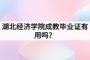 湖北经济学院成教毕业证有用吗?