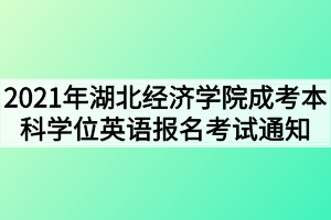 2021年湖北经济学院成考本科学位英语报名考试通知