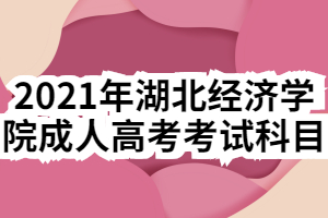 2021年湖北经济学院成人高考考试科目