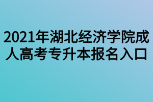 2021年湖北经济学院成人高考专升本报名入口