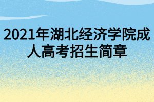 2021年湖北经济学院成人高考招生简章