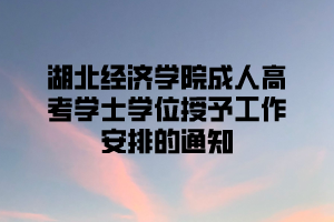 2021年上半年湖北经济学院成人高考学士学位授予工作安排的通知