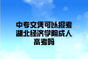 中专文凭可以报考湖北经济学院成人高考吗