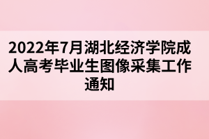 2022年7月湖北经济学院成人高考毕业生图像采集工作通知