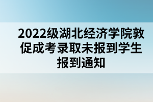 2022级湖北经济学院敦促成考录取未报到学生报到通知