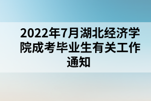 2022年7月湖北经济学院成考毕业生有关工作通知 