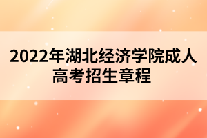 2022年湖北经济学院成人高考招生章程 