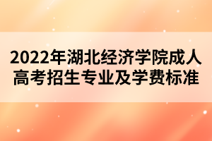 2022年湖北经济学院成人高考招生专业及学费标准